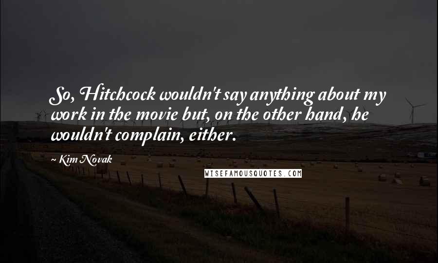 Kim Novak Quotes: So, Hitchcock wouldn't say anything about my work in the movie but, on the other hand, he wouldn't complain, either.