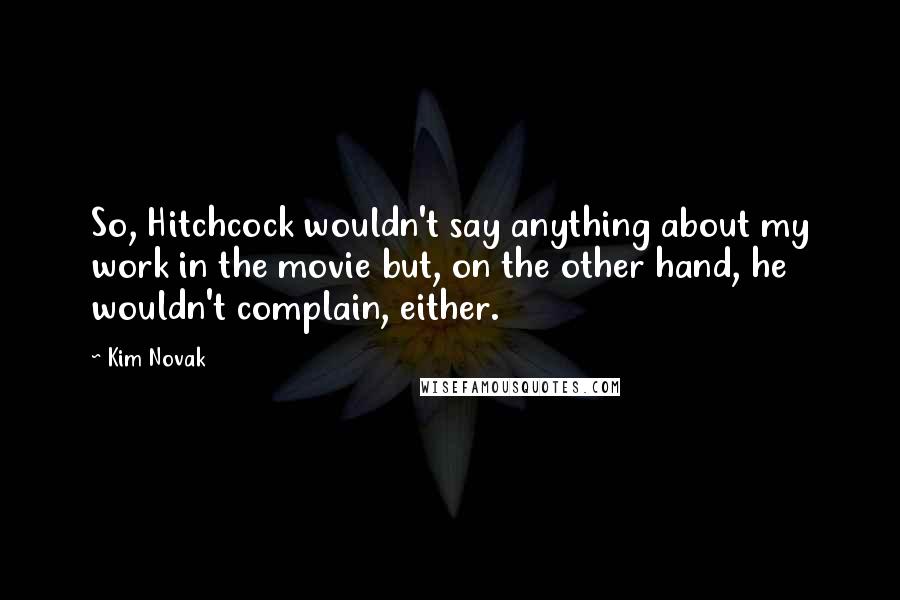 Kim Novak Quotes: So, Hitchcock wouldn't say anything about my work in the movie but, on the other hand, he wouldn't complain, either.