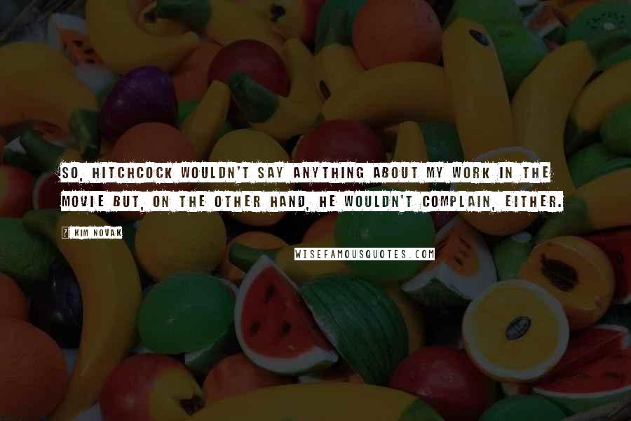 Kim Novak Quotes: So, Hitchcock wouldn't say anything about my work in the movie but, on the other hand, he wouldn't complain, either.