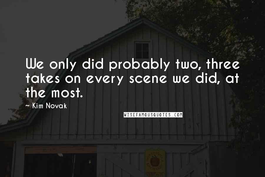 Kim Novak Quotes: We only did probably two, three takes on every scene we did, at the most.