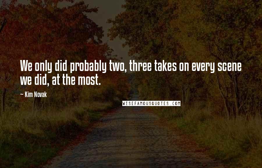 Kim Novak Quotes: We only did probably two, three takes on every scene we did, at the most.