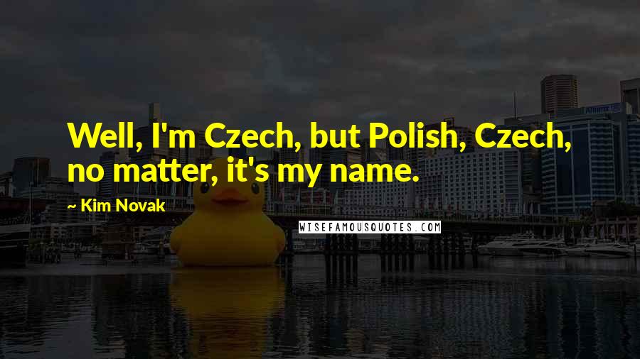 Kim Novak Quotes: Well, I'm Czech, but Polish, Czech, no matter, it's my name.