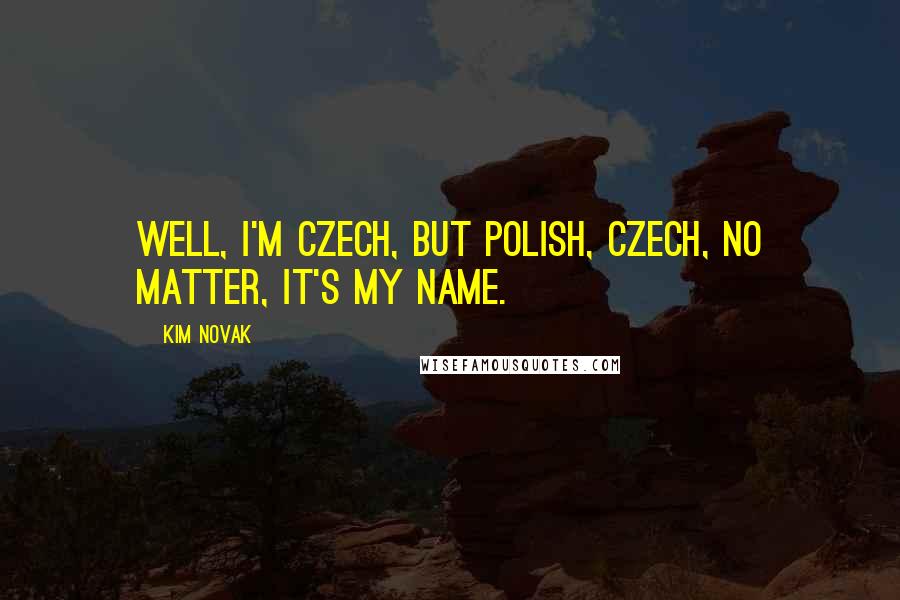 Kim Novak Quotes: Well, I'm Czech, but Polish, Czech, no matter, it's my name.