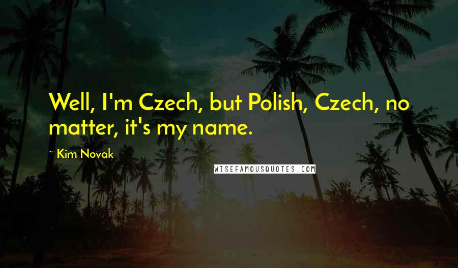 Kim Novak Quotes: Well, I'm Czech, but Polish, Czech, no matter, it's my name.