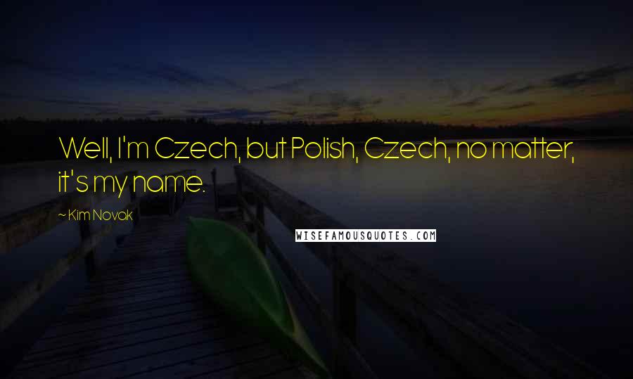 Kim Novak Quotes: Well, I'm Czech, but Polish, Czech, no matter, it's my name.