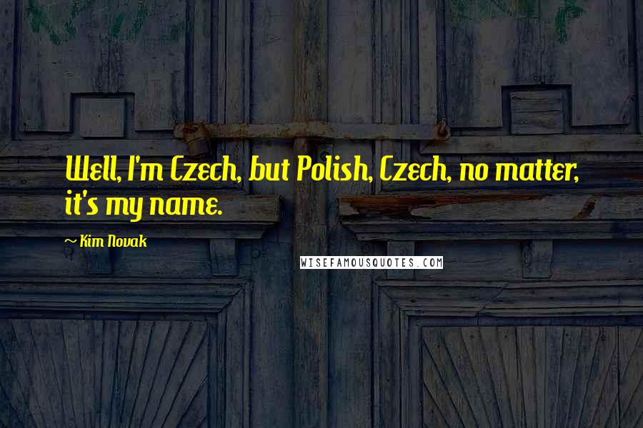 Kim Novak Quotes: Well, I'm Czech, but Polish, Czech, no matter, it's my name.