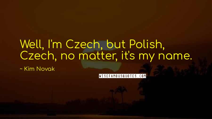 Kim Novak Quotes: Well, I'm Czech, but Polish, Czech, no matter, it's my name.