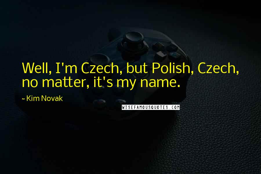 Kim Novak Quotes: Well, I'm Czech, but Polish, Czech, no matter, it's my name.