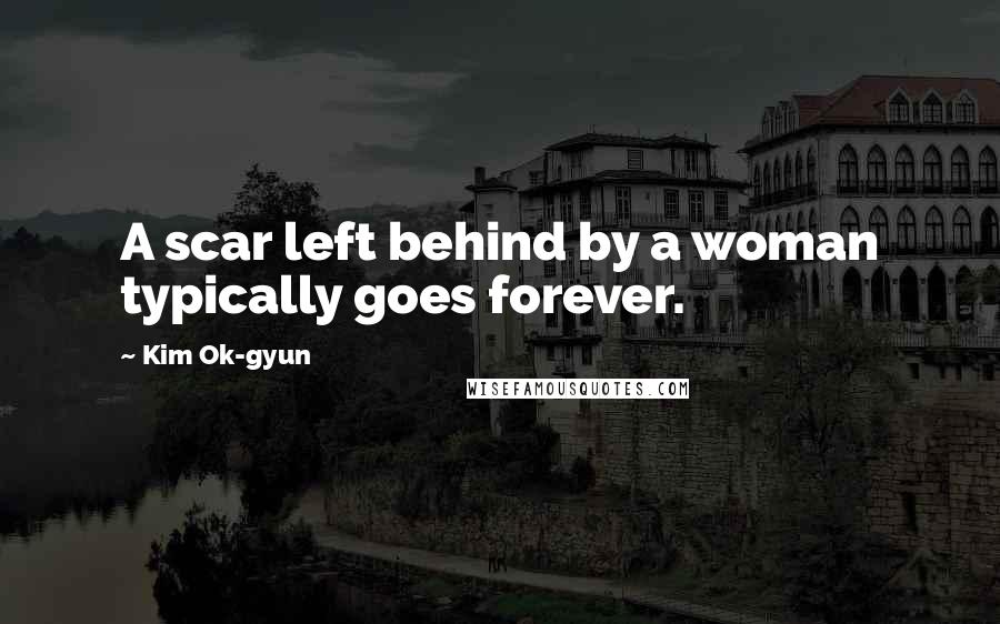 Kim Ok-gyun Quotes: A scar left behind by a woman typically goes forever.