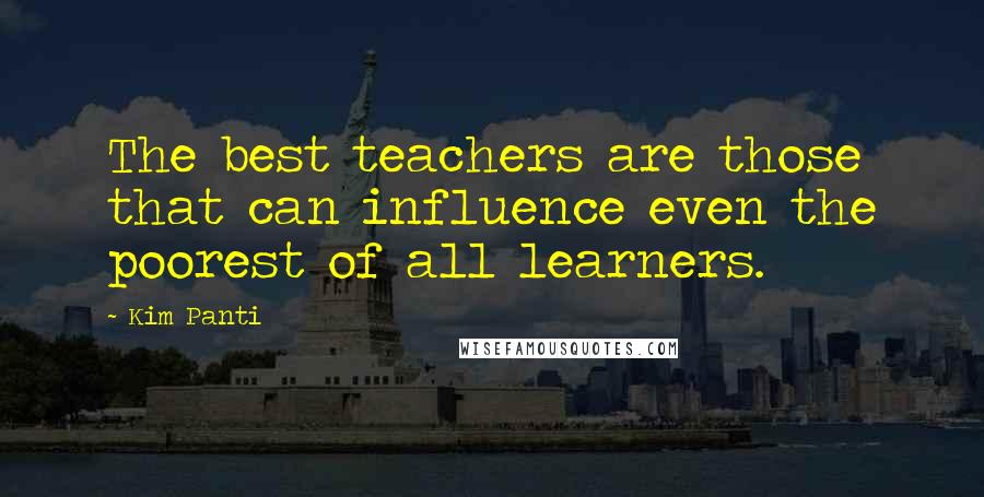 Kim Panti Quotes: The best teachers are those that can influence even the poorest of all learners.