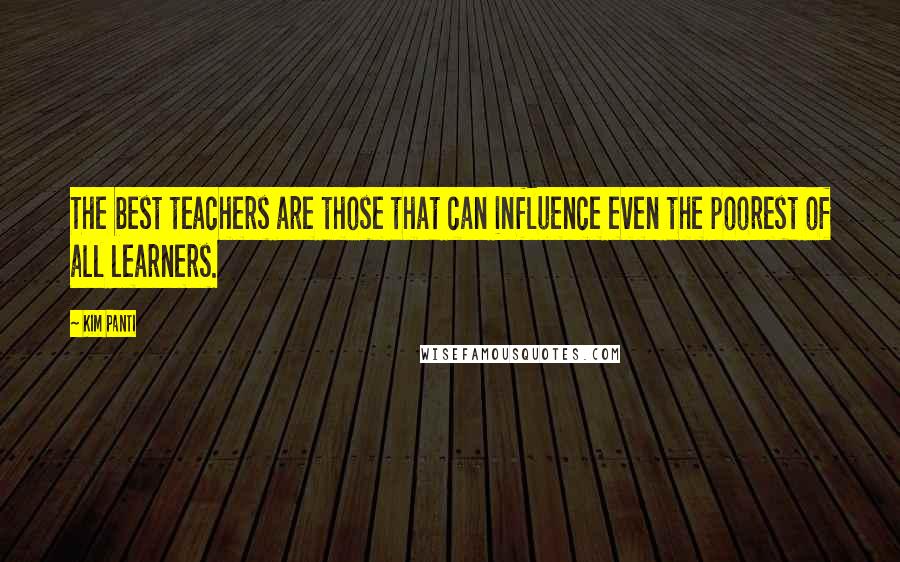 Kim Panti Quotes: The best teachers are those that can influence even the poorest of all learners.