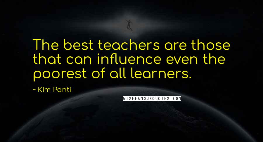 Kim Panti Quotes: The best teachers are those that can influence even the poorest of all learners.