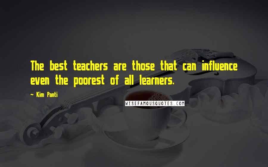 Kim Panti Quotes: The best teachers are those that can influence even the poorest of all learners.