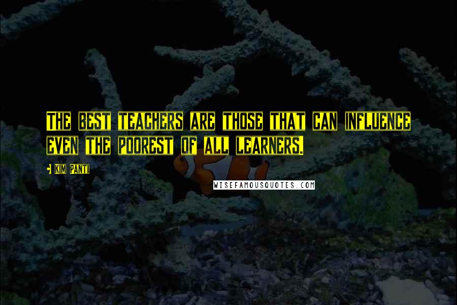 Kim Panti Quotes: The best teachers are those that can influence even the poorest of all learners.