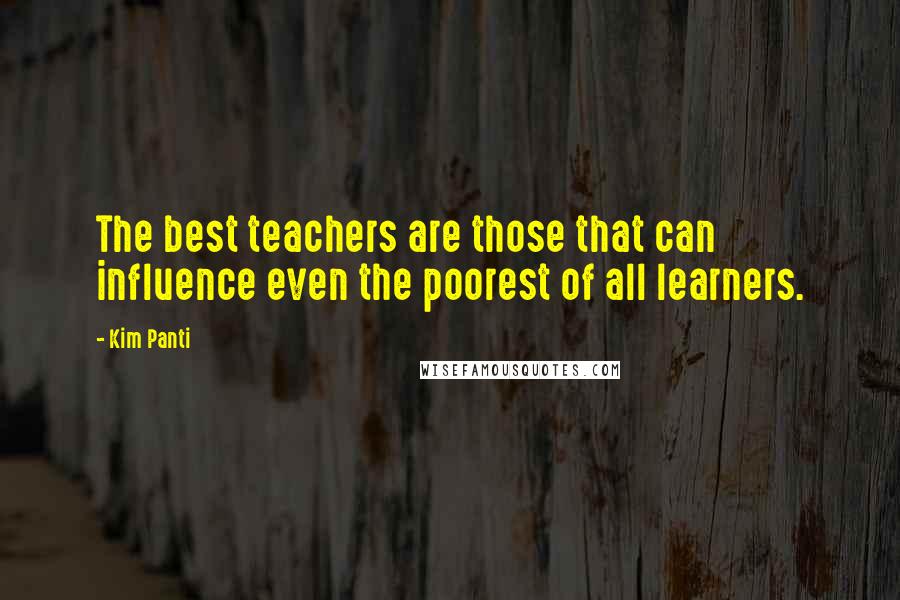 Kim Panti Quotes: The best teachers are those that can influence even the poorest of all learners.