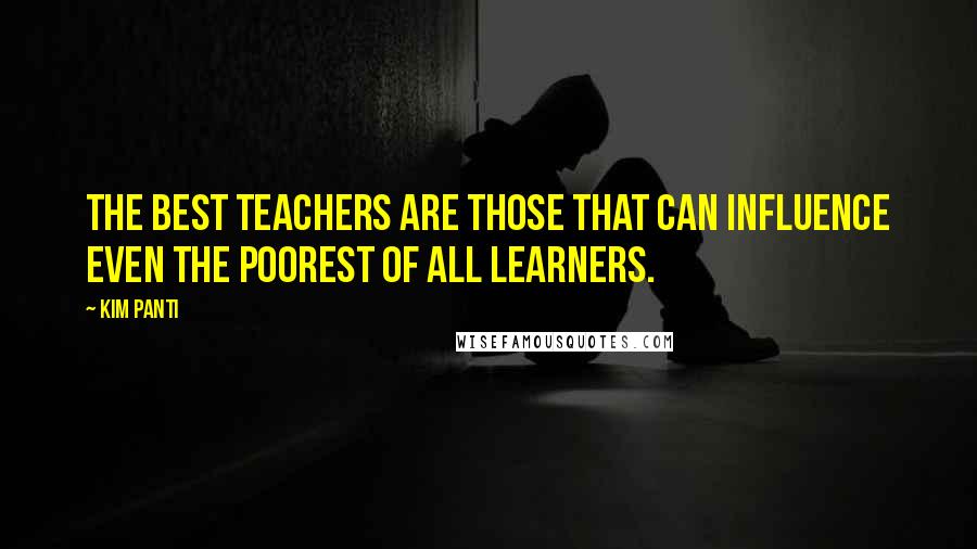 Kim Panti Quotes: The best teachers are those that can influence even the poorest of all learners.