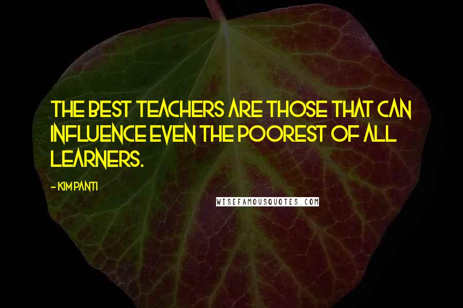 Kim Panti Quotes: The best teachers are those that can influence even the poorest of all learners.