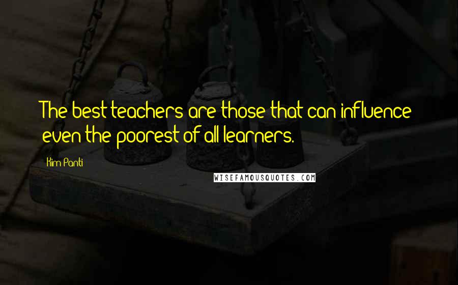 Kim Panti Quotes: The best teachers are those that can influence even the poorest of all learners.