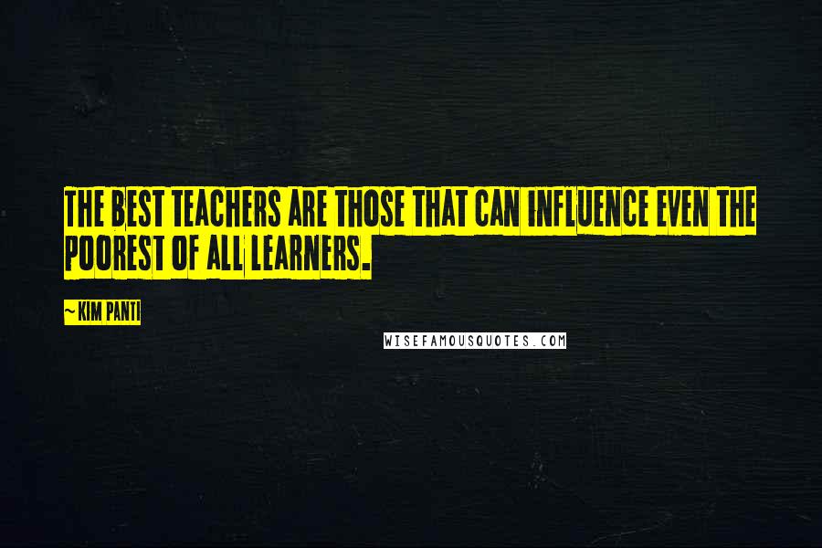 Kim Panti Quotes: The best teachers are those that can influence even the poorest of all learners.