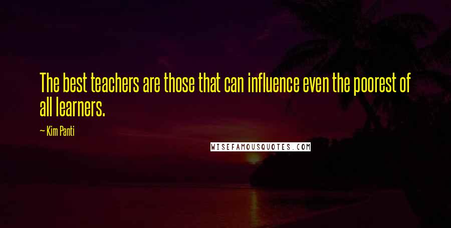 Kim Panti Quotes: The best teachers are those that can influence even the poorest of all learners.