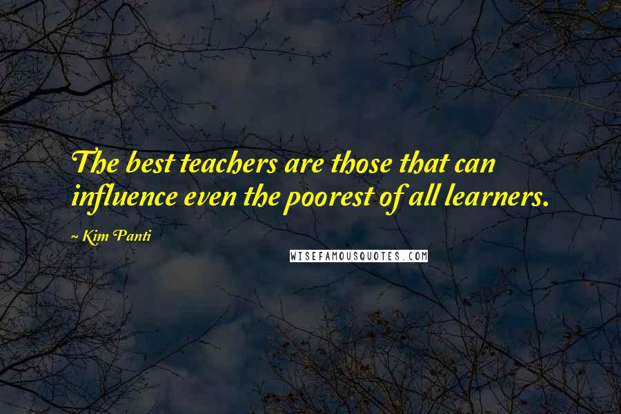 Kim Panti Quotes: The best teachers are those that can influence even the poorest of all learners.