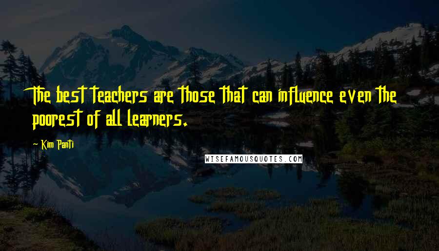 Kim Panti Quotes: The best teachers are those that can influence even the poorest of all learners.