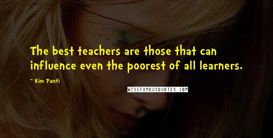 Kim Panti Quotes: The best teachers are those that can influence even the poorest of all learners.