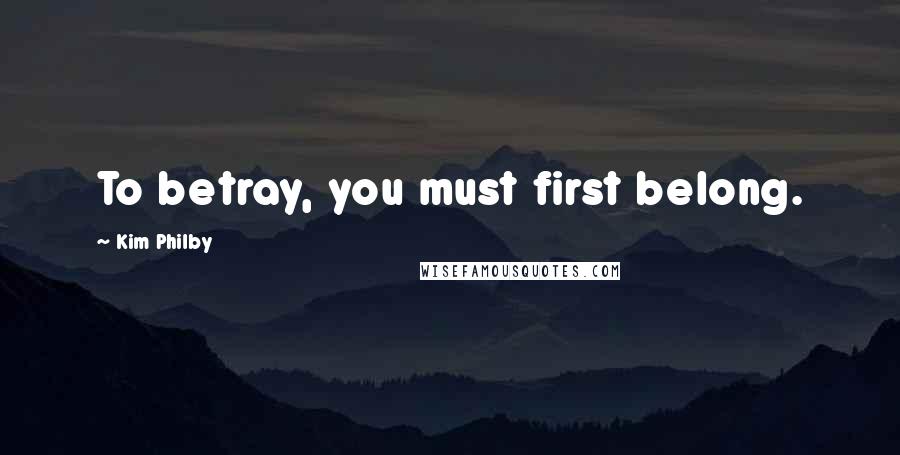 Kim Philby Quotes: To betray, you must first belong.