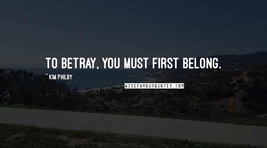 Kim Philby Quotes: To betray, you must first belong.