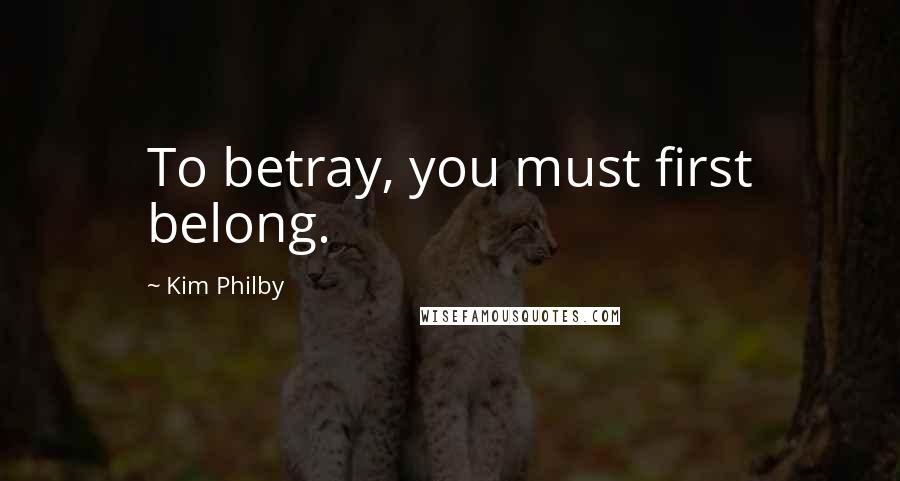 Kim Philby Quotes: To betray, you must first belong.