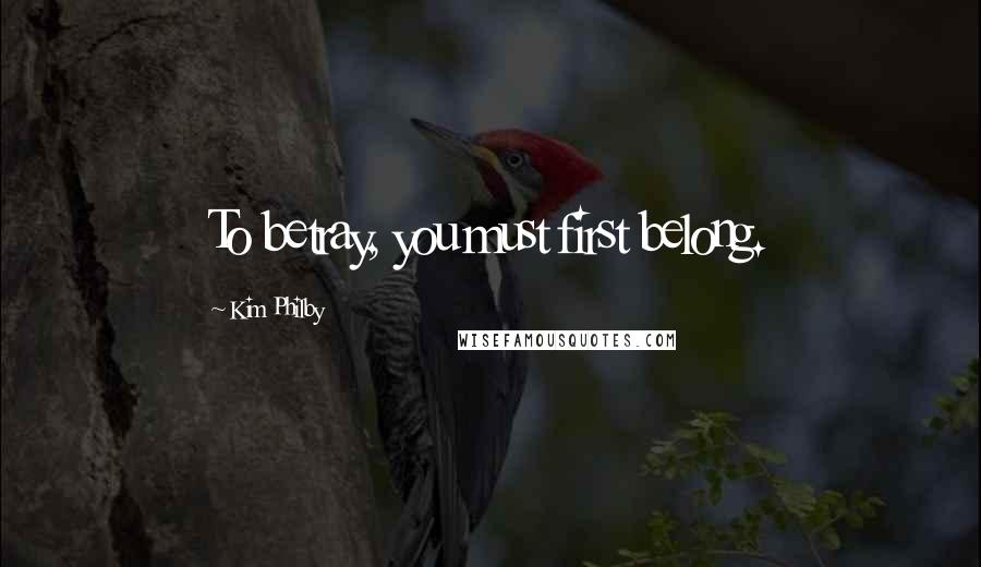 Kim Philby Quotes: To betray, you must first belong.