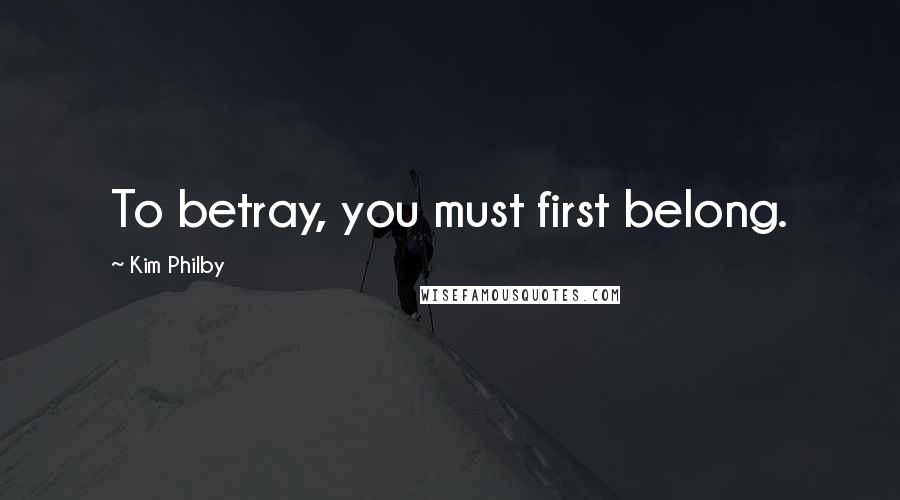 Kim Philby Quotes: To betray, you must first belong.