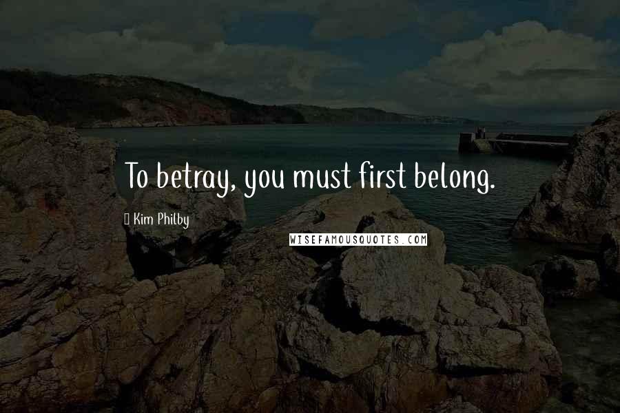 Kim Philby Quotes: To betray, you must first belong.