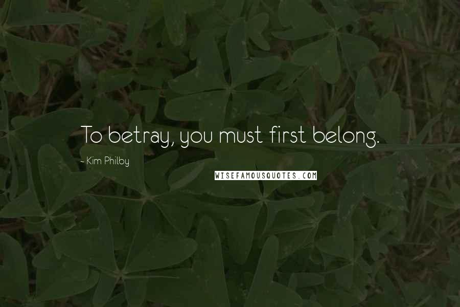 Kim Philby Quotes: To betray, you must first belong.