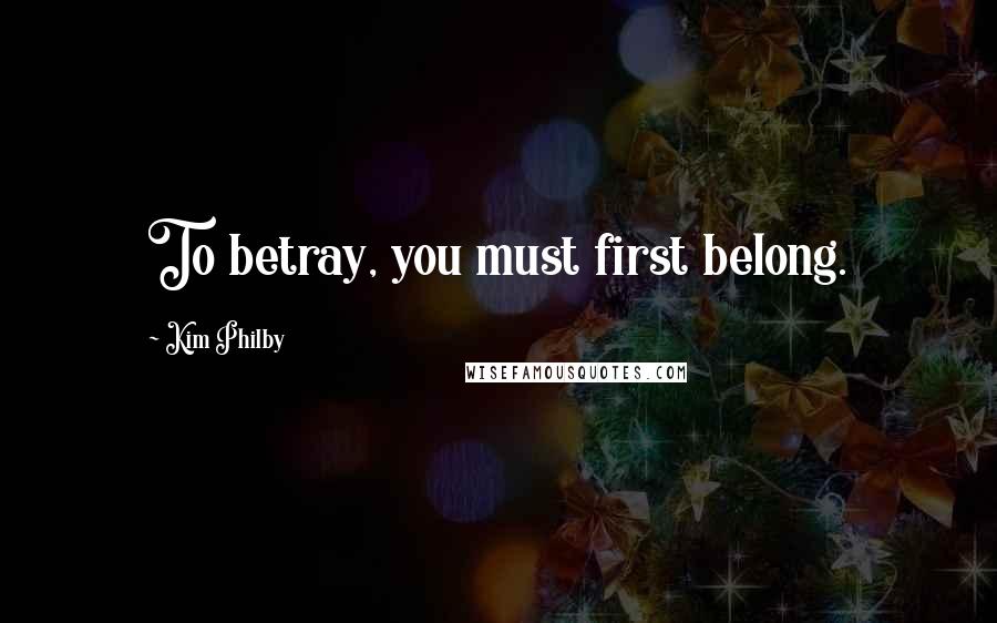 Kim Philby Quotes: To betray, you must first belong.