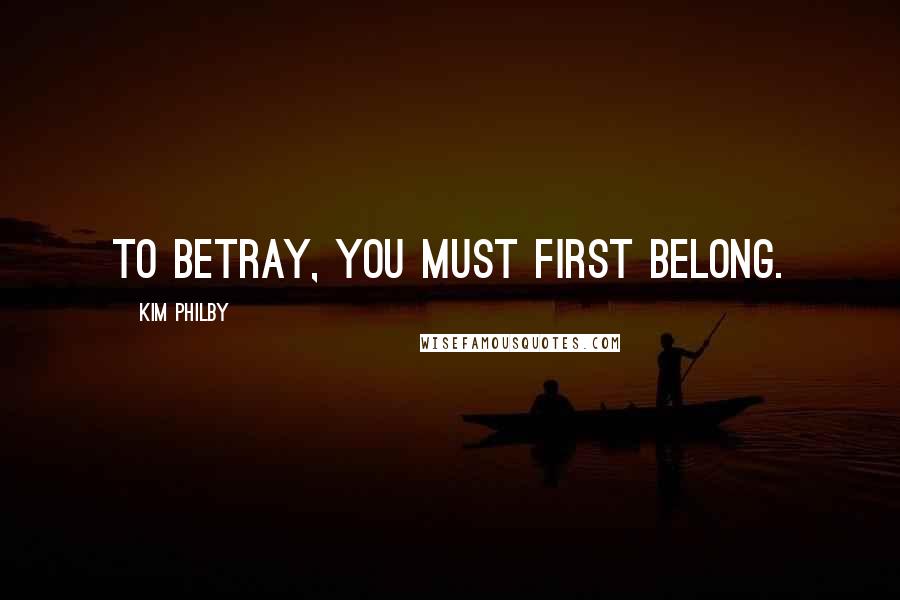 Kim Philby Quotes: To betray, you must first belong.