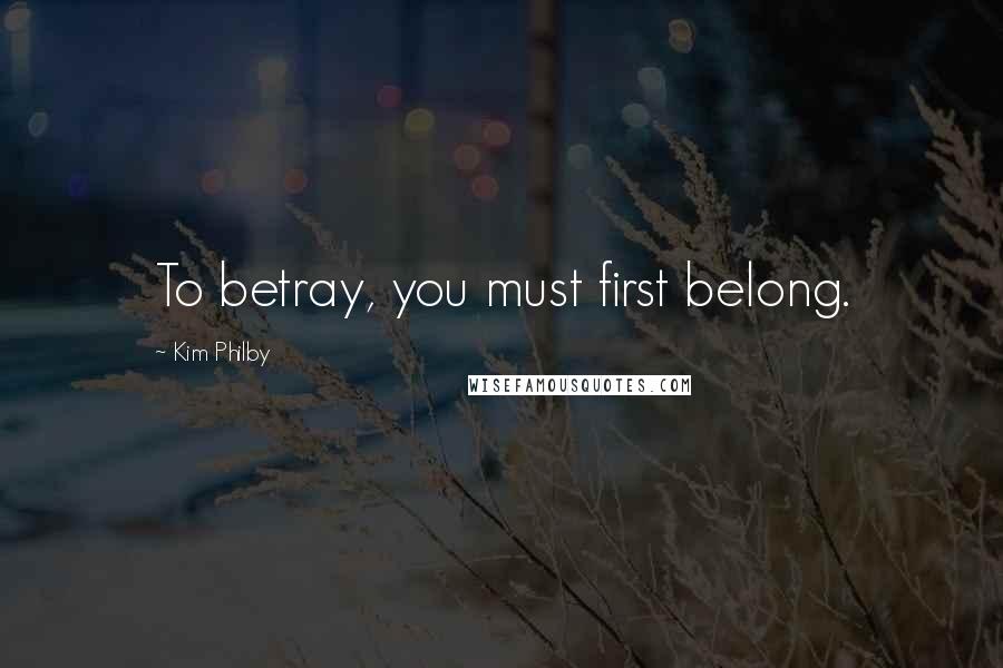 Kim Philby Quotes: To betray, you must first belong.
