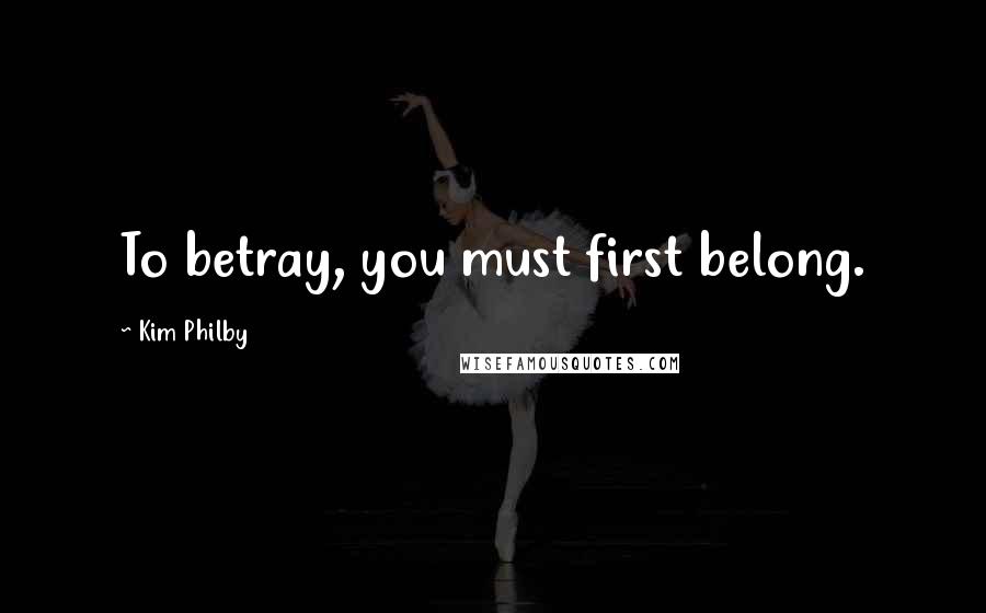 Kim Philby Quotes: To betray, you must first belong.