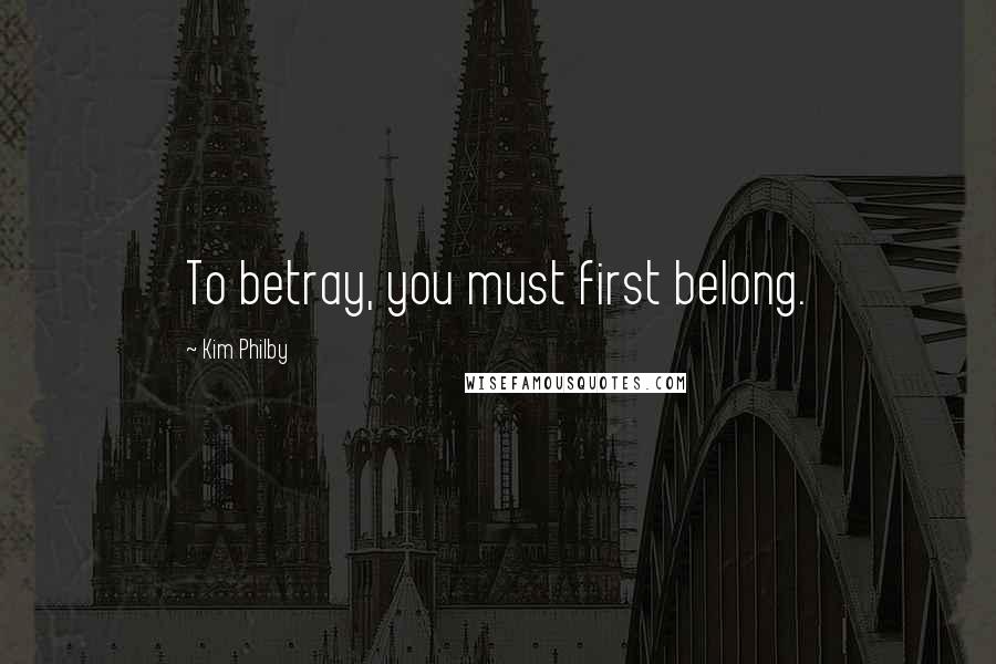Kim Philby Quotes: To betray, you must first belong.