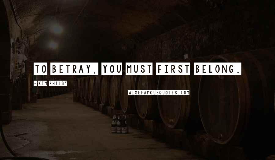 Kim Philby Quotes: To betray, you must first belong.