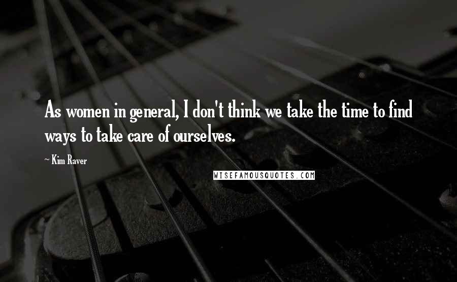 Kim Raver Quotes: As women in general, I don't think we take the time to find ways to take care of ourselves.