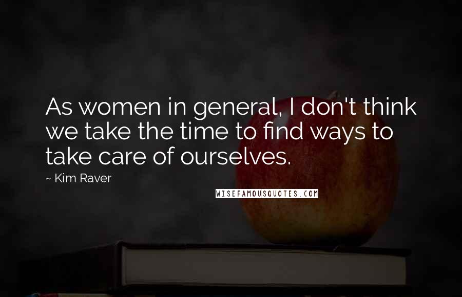 Kim Raver Quotes: As women in general, I don't think we take the time to find ways to take care of ourselves.