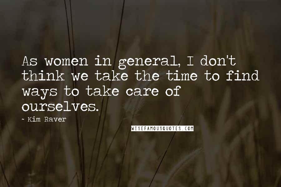 Kim Raver Quotes: As women in general, I don't think we take the time to find ways to take care of ourselves.
