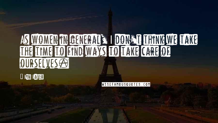 Kim Raver Quotes: As women in general, I don't think we take the time to find ways to take care of ourselves.