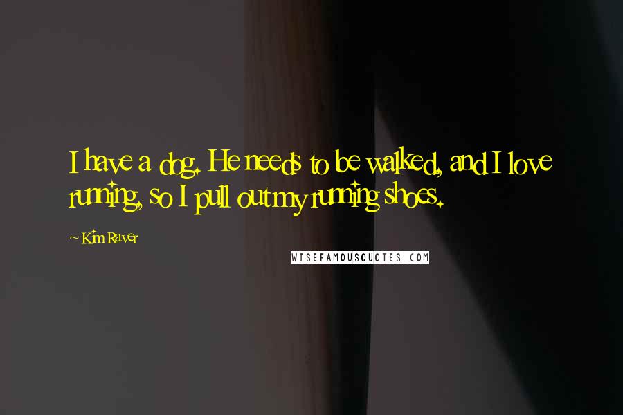 Kim Raver Quotes: I have a dog. He needs to be walked, and I love running, so I pull out my running shoes.