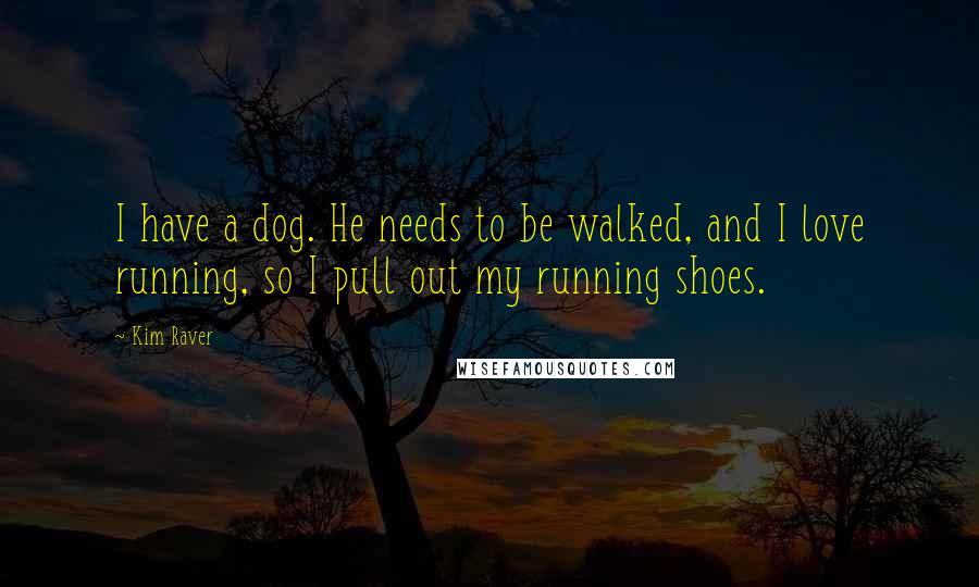 Kim Raver Quotes: I have a dog. He needs to be walked, and I love running, so I pull out my running shoes.