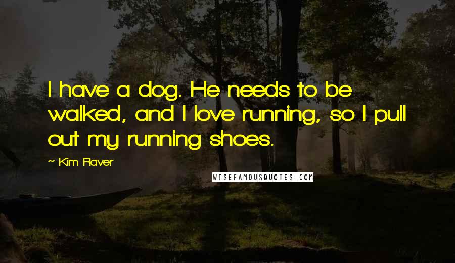 Kim Raver Quotes: I have a dog. He needs to be walked, and I love running, so I pull out my running shoes.
