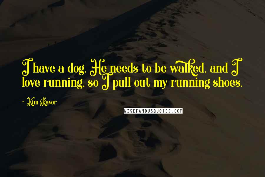 Kim Raver Quotes: I have a dog. He needs to be walked, and I love running, so I pull out my running shoes.