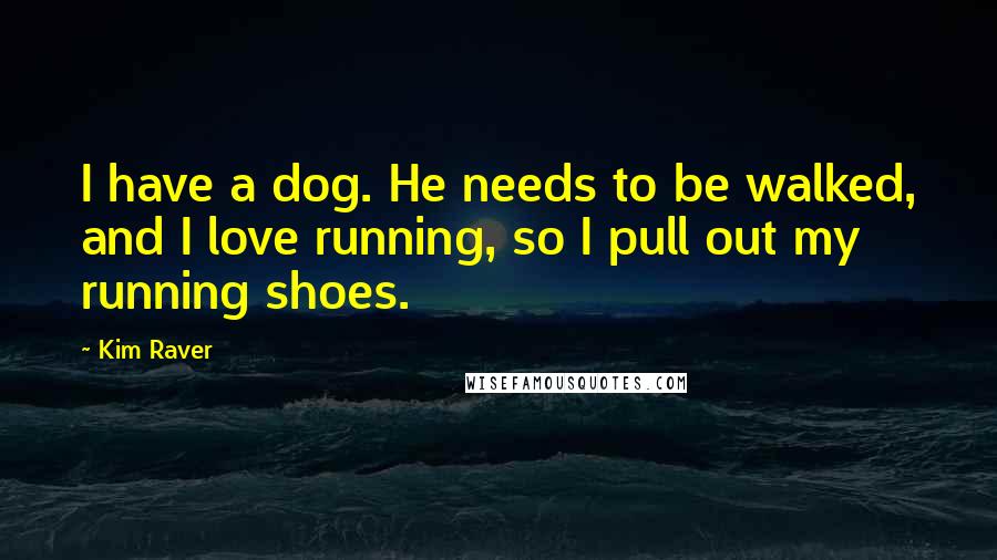 Kim Raver Quotes: I have a dog. He needs to be walked, and I love running, so I pull out my running shoes.