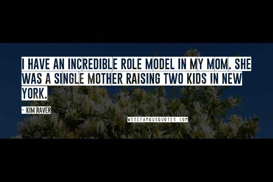 Kim Raver Quotes: I have an incredible role model in my mom. She was a single mother raising two kids in New York.